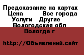 Предсказание на картах › Цена ­ 200 - Все города Услуги » Другие   . Вологодская обл.,Вологда г.